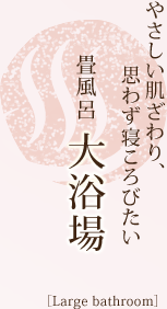 畳風呂大浴場/やさしい肌ざわり、思わず寝ころびたい
